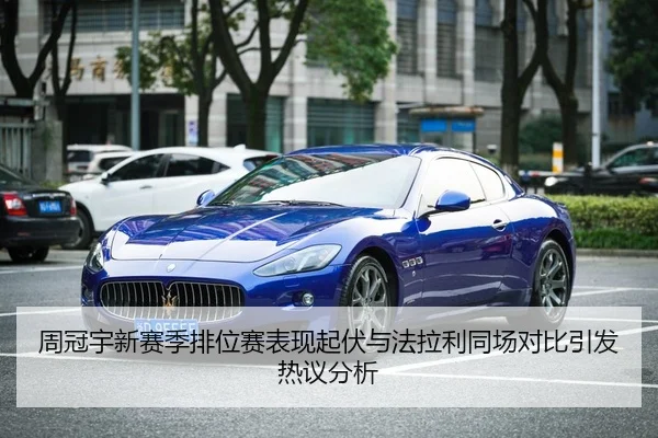 周冠宇新赛季排位赛表现起伏与法拉利同场对比引发热议分析 - leyu