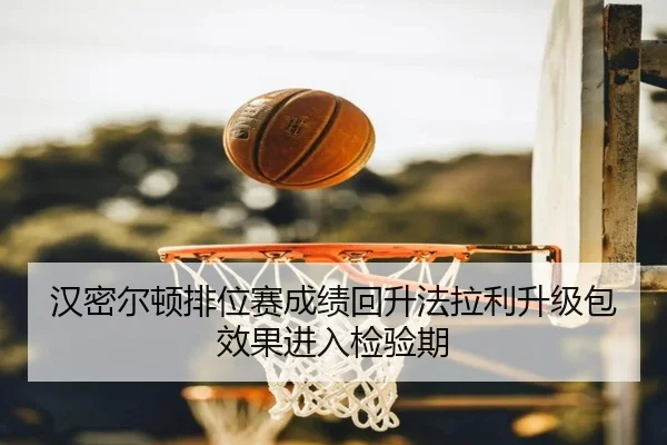 汉密尔顿排位赛成绩回升法拉利升级包效果进入检验期（leyu）